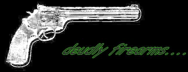 deudly firearms....